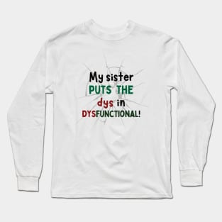 My Sister puts the Dys in Dysfunctional! Long Sleeve T-Shirt